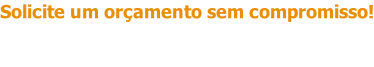 Solicite um orçamento sem compromisso!